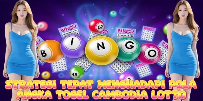 Strategi Tepat Menghadapi Pola Angka Togel Cambodia Lotto